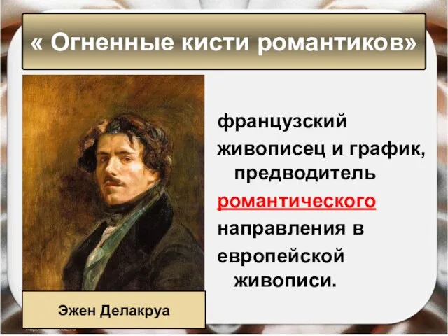 французский живописец и график, предводитель романтического направления в европейской живописи. « Огненные кисти романтиков» Эжен Делакруа