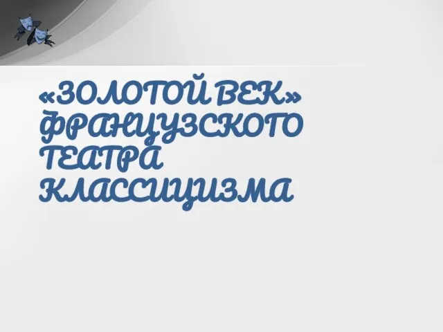 «ЗОЛОТОЙ ВЕК»ФРАНЦУЗСКОГО ТЕАТРА КЛАССИЦИЗМА