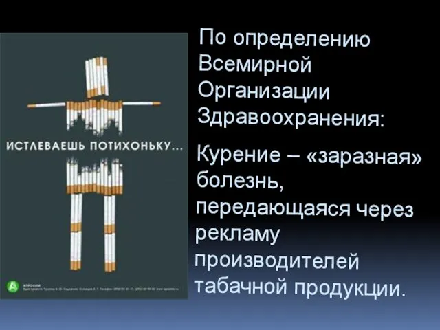 По определению Всемирной Организации Здравоохранения: Курение – «заразная» болезнь, передающаяся через рекламу производителей табачной продукции.