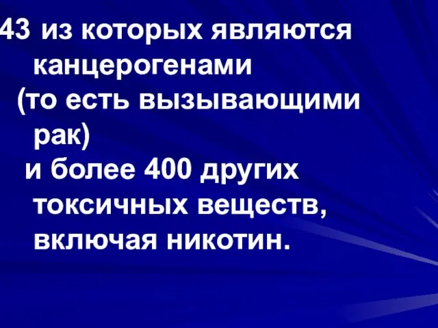 из которых являются канцерогенами (то есть вызывающими рак) и более 400 других токсичных веществ, включая никотин.