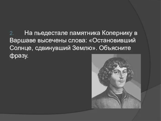 2. На пьедестале памятника Копернику в Варшаве высечены слова: «Остановивший Солнце, сдвинувший Землю». Объясните фразу.