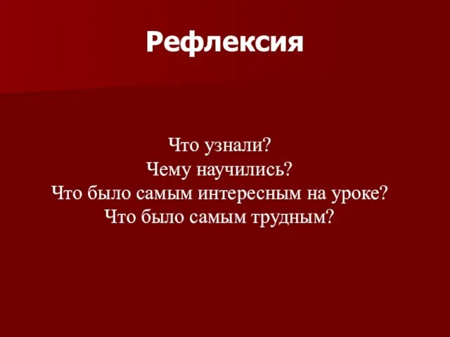 Рефлексия Что узнали? Чему научились? Что было самым интересным на уроке? Что было самым трудным?