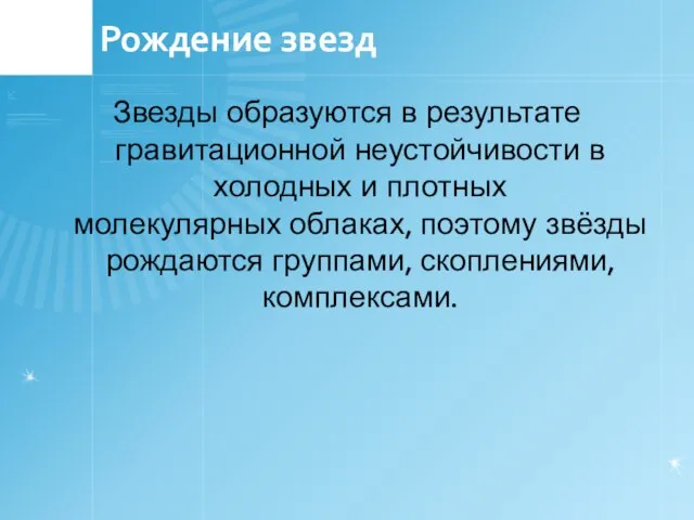 Рождение звезд Звезды образуются в результате гравитационной неустойчивости в холодных и