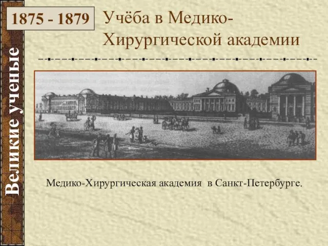Медико-Хирургическая академия в Санкт-Петербурге. Учёба в Медико-Хирургической академии 1875 - 1879 Великие ученые