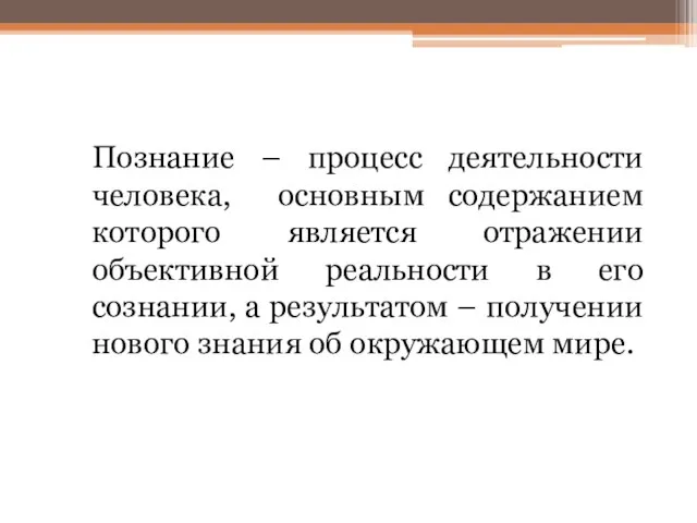 Познание – процесс деятельности человека, основным содержанием которого является отражении объективной