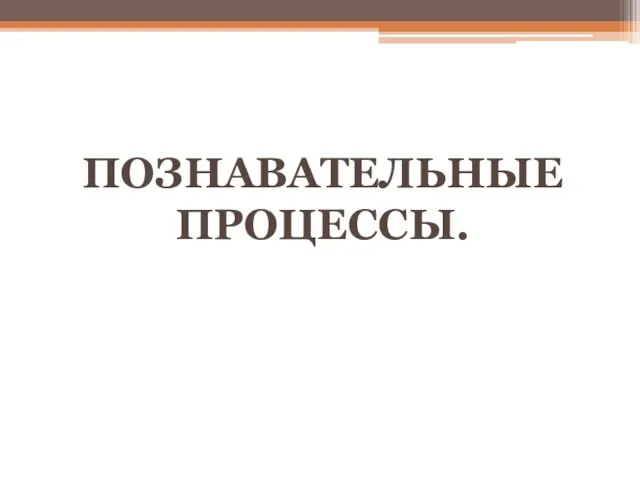 ПОЗНАВАТЕЛЬНЫЕ ПРОЦЕССЫ.