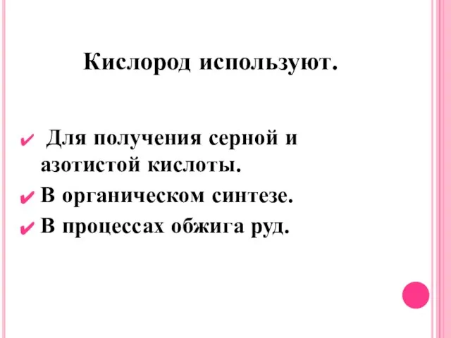 Кислород используют. Для получения серной и азотистой кислоты. В органическом синтезе. В процессах обжига руд.