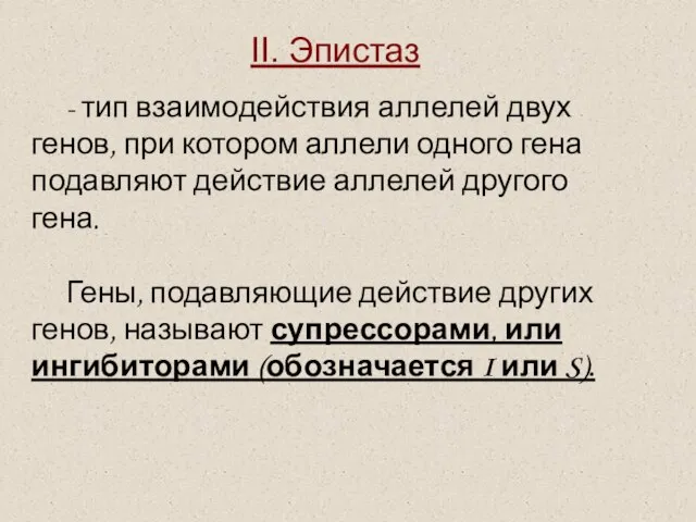 II. Эпистаз - тип взаимодействия аллелей двух генов, при котором аллели