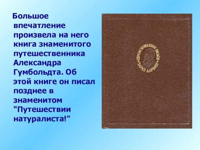 Большое впечатление произвела на него книга знаменитого путешественника Александра Гумбольдта. Об