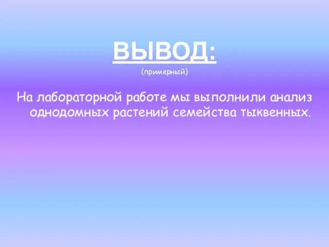 ВЫВОД: (примерный) На лабораторной работе мы выполнили анализ однодомных растений семейства тыквенных.