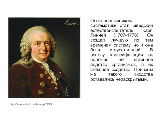 Основоположником систематики стал шведский естествоиспытатель Карл Линней (1707-1778). Он создал лучшую