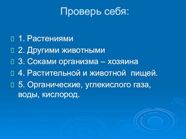 Проверь себя: 1. Растениями 2. Другими животными 3. Соками организма –