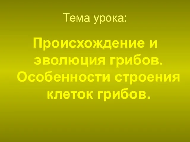 Тема урока: Происхождение и эволюция грибов. Особенности строения клеток грибов.