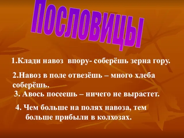 Пословицы 1.Клади навоз впору- соберёшь зерна гору. 2.Навоз в поле отвезёшь