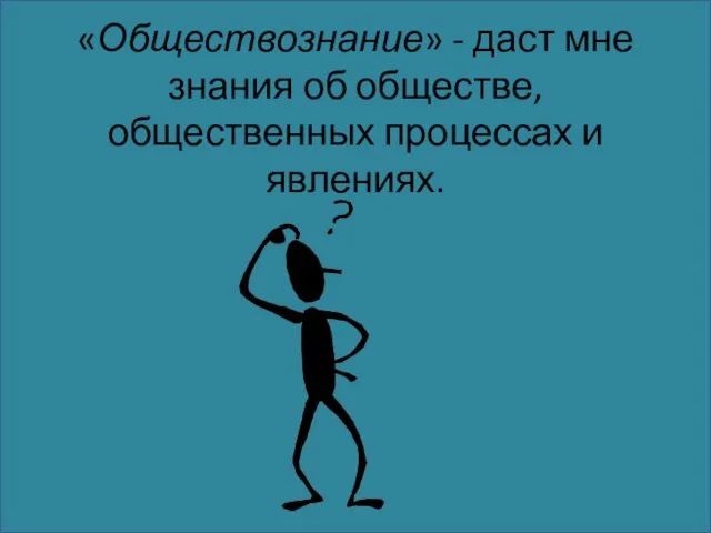 «Обществознание» - даст мне знания об обществе, общественных процессах и явлениях.