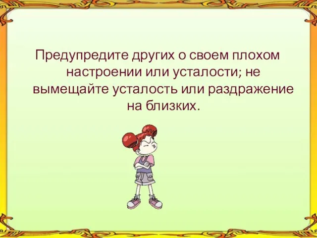 Предупредите других о своем плохом настроении или усталости; не вымещайте усталость или раздражение на близких.