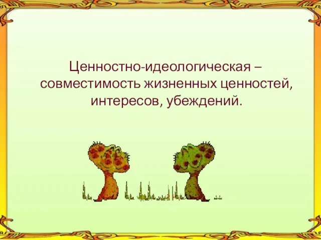 Ценностно-идеологическая – совместимость жизненных ценностей, интересов, убеждений.