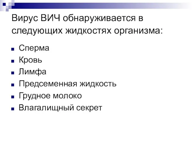 Вирус ВИЧ обнаруживается в следующих жидкостях организма: Сперма Кровь Лимфа Предсеменная жидкость Грудное молоко Влагалищный секрет