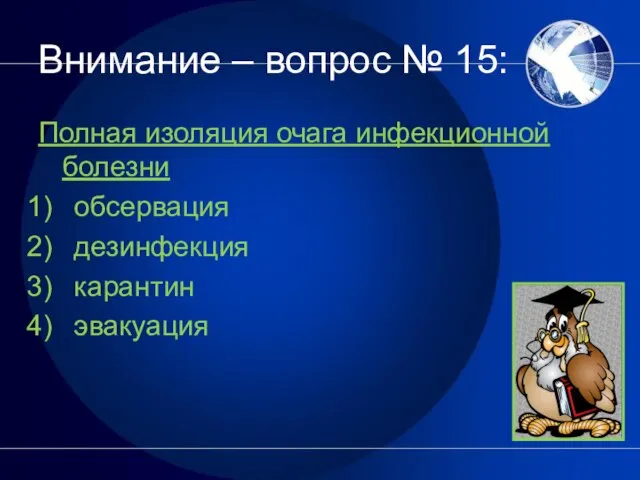 Внимание – вопрос № 15: Полная изоляция очага инфекционной болезни обсервация дезинфекция карантин эвакуация