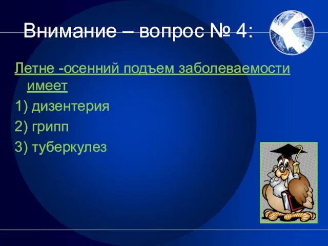 Внимание – вопрос № 4: Летне -осенний подъем заболеваемости имеет 1) дизентерия 2) грипп 3) туберкулез