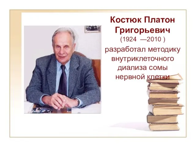 Костюк Платон Григорьевич (1924 —2010 ) разработал методику внутриклеточного диализа сомы нервной клетки