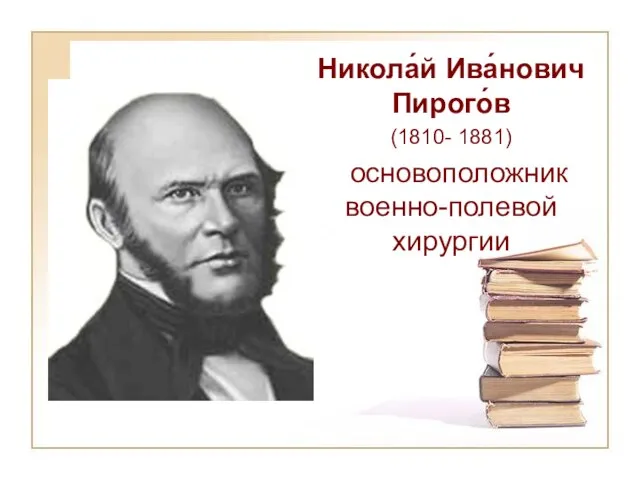 Никола́й Ива́нович Пирого́в (1810- 1881) основоположник военно-полевой хирургии