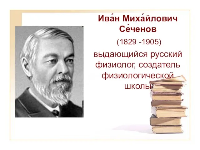 Ива́н Миха́йлович Се́ченов (1829 -1905) выдающийся русский физиолог, создатель физиологической школы