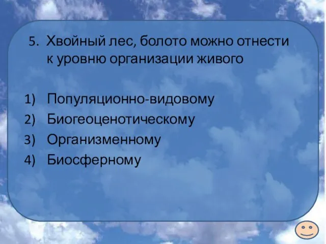 5. Хвойный лес, болото можно отнести к уровню организации живого Популяционно-видовому Биогеоценотическому Организменному Биосферному