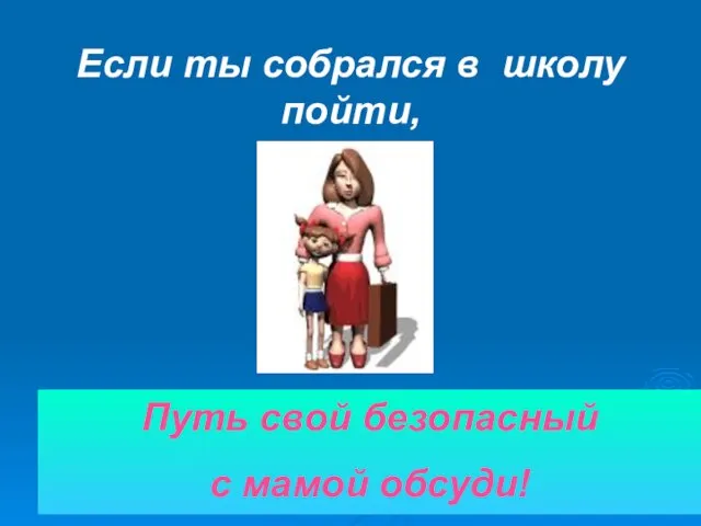 Если ты собрался в школу пойти, Путь свой безопасный с мамой обсуди!