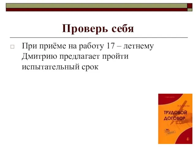 Проверь себя При приёме на работу 17 – летнему Дмитрию предлагает пройти испытательный срок