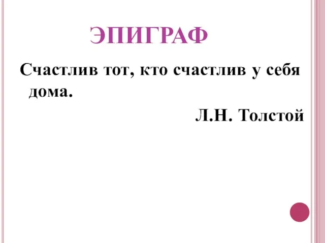 ЭПИГРАФ Счастлив тот, кто счастлив у себя дома. Л.Н. Толстой