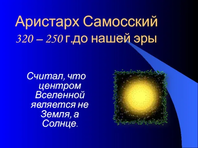 Аристарх Самосский 320 – 250 г.до нашей эры Считал, что центром