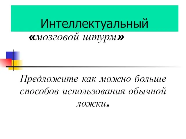 Интеллектуальный «мозговой штурм» Предложите как можно больше способов использования обычной ложки.