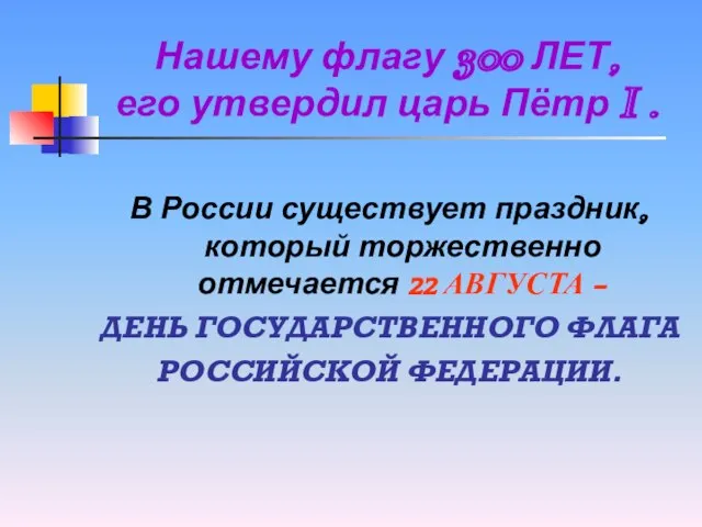 Нашему флагу 300 ЛЕТ, его утвердил царь Пётр I . В