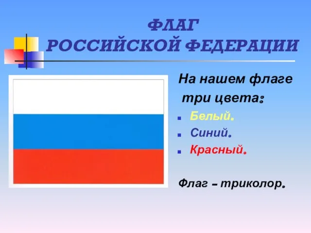 ФЛАГ РОССИЙСКОЙ ФЕДЕРАЦИИ На нашем флаге три цвета: Белый. Синий. Красный. Флаг - триколор.