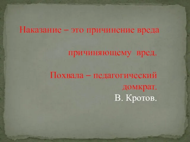 Наказание – это причинение вреда причиняющему вред. Похвала – педагогический домкрат. В. Кротов.