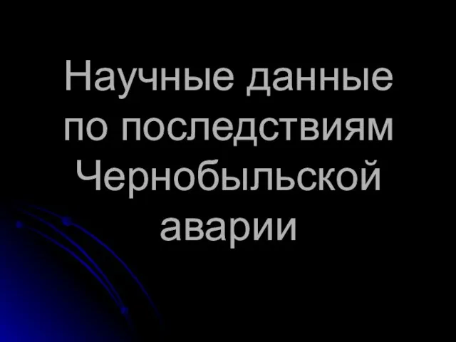 Научные данные по последствиям Чернобыльской аварии