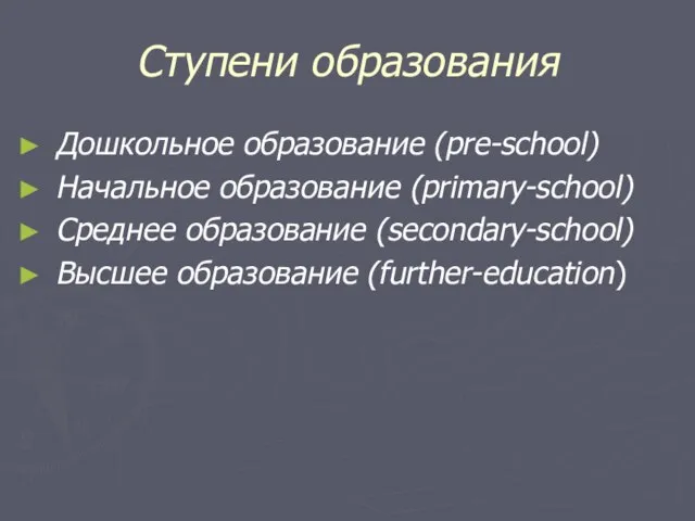 Ступени образования Дошкольное образование (pre-school) Начальное образование (primary-school) Среднее образование (secondary-school) Высшее образование (further-education)