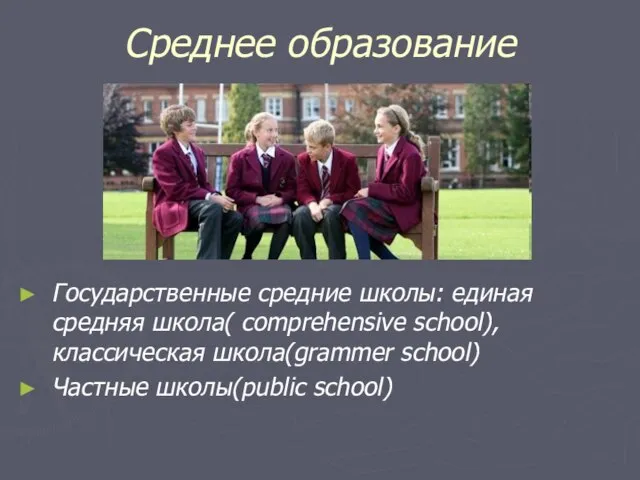 Среднее образование Государственные средние школы: единая средняя школа( comprehensive school), классическая школа(grammer school) Частные школы(public school)