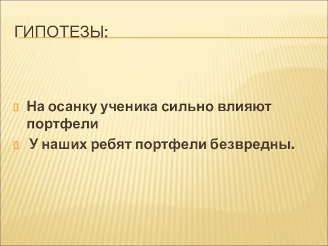 ГИПОТЕЗЫ: На осанку ученика сильно влияют портфели У наших ребят портфели безвредны.