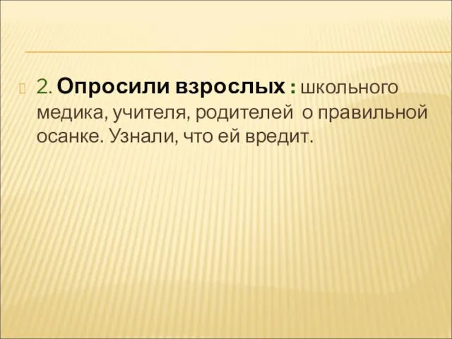 2. Опросили взрослых : школьного медика, учителя, родителей о правильной осанке. Узнали, что ей вредит.