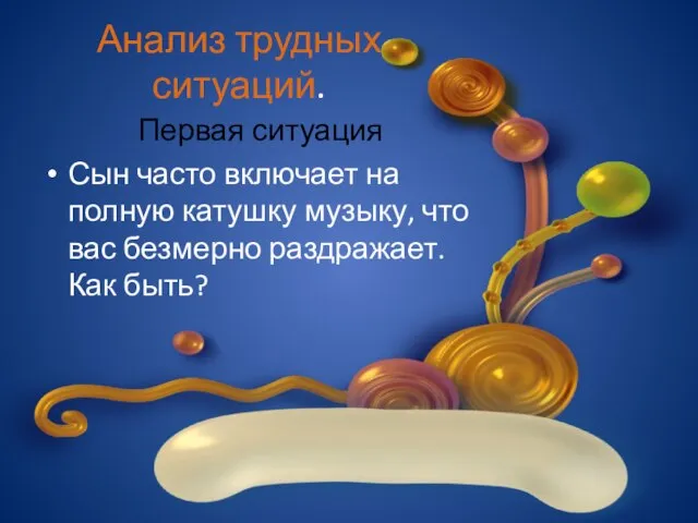 Анализ трудных ситуаций. Первая ситуация Сын часто включает на полную катушку