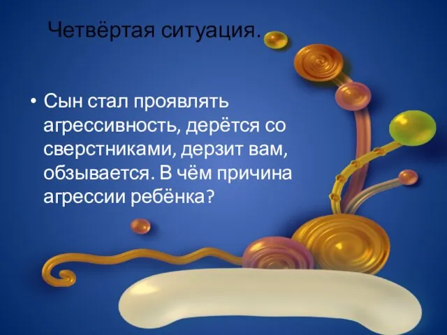 Четвёртая ситуация. Сын стал проявлять агрессивность, дерётся со сверстниками, дерзит вам,