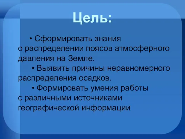 • Сформировать знания о распределении поясов атмосферного давления на Земле. •