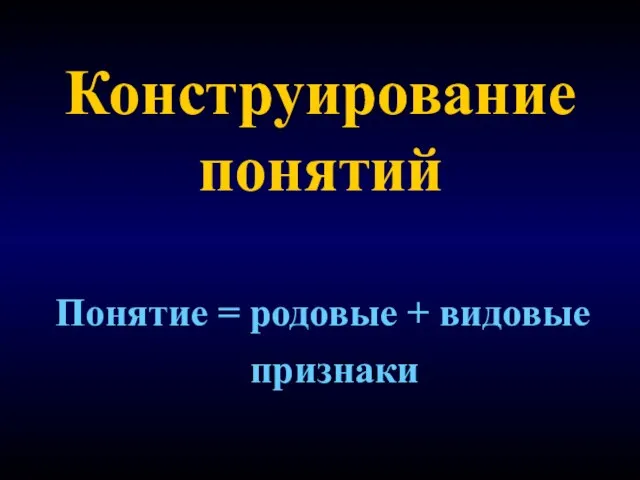 Конструирование понятий Понятие = родовые + видовые признаки