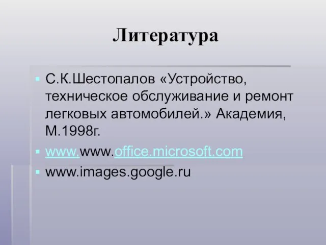 Литература С.К.Шестопалов «Устройство,техническое обслуживание и ремонт легковых автомобилей.» Академия,М.1998г. www.www.office.microsoft.com www.images.google.ru