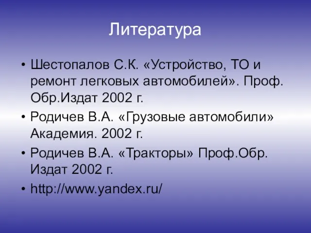 Литература Шестопалов С.К. «Устройство, ТО и ремонт легковых автомобилей». Проф.Обр.Издат 2002