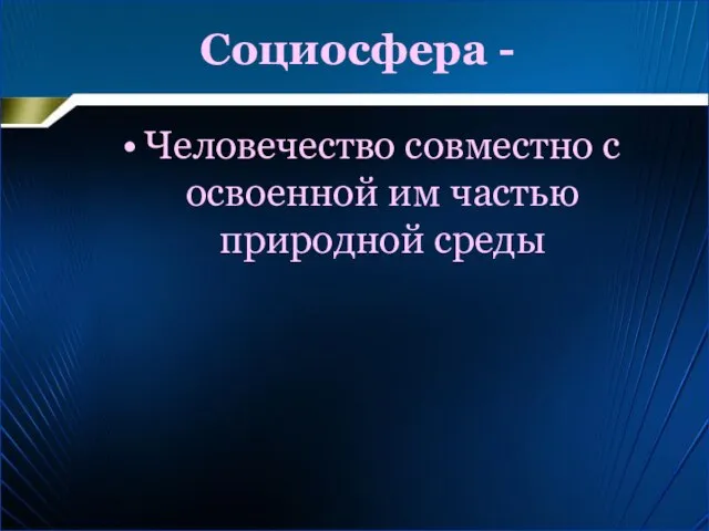 Социосфера - Человечество совместно с освоенной им частью природной среды