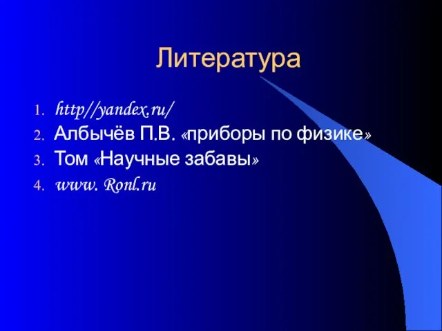 Литература http//yandex.ru/ Албычёв П.В. «приборы по физике» Том «Научные забавы» www. Ronl.ru