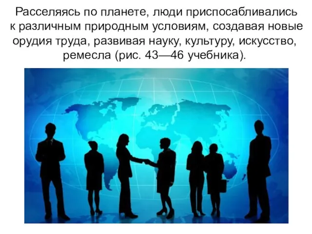 Расселяясь по планете, люди приспосабливались к различным природным условиям, создавая новые